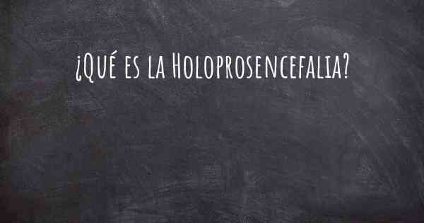 ¿Qué es la Holoprosencefalia?