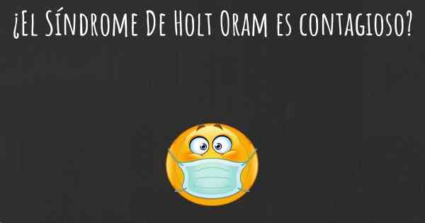 ¿El Síndrome De Holt Oram es contagioso?