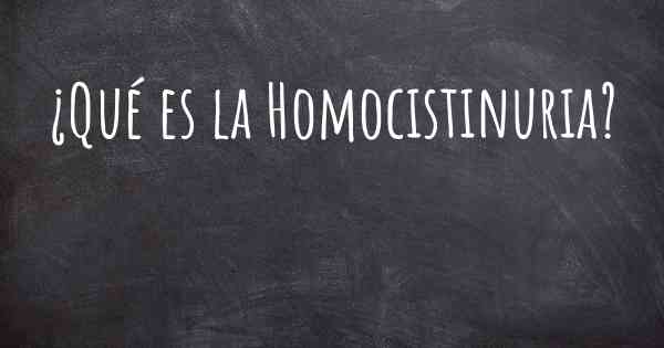 ¿Qué es la Homocistinuria?