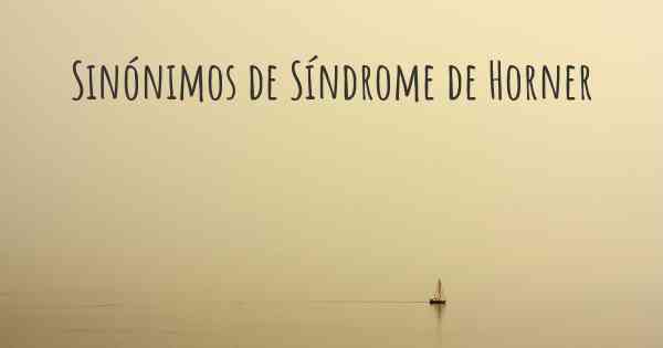 Sinónimos de Síndrome de Horner
