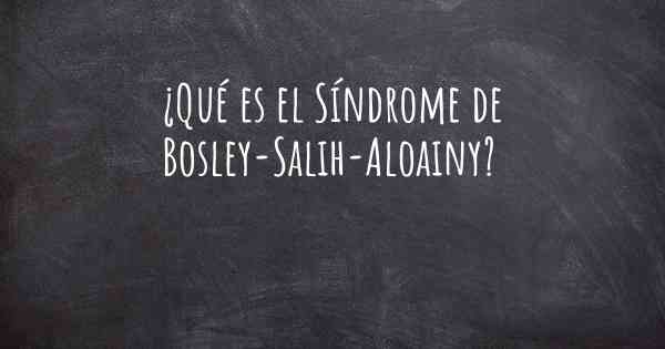 ¿Qué es el Síndrome de Bosley-Salih-Aloainy?