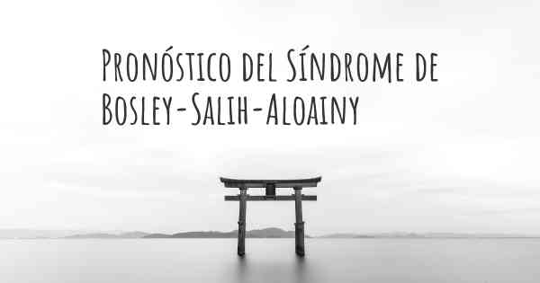 Pronóstico del Síndrome de Bosley-Salih-Aloainy