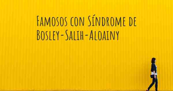 Famosos con Síndrome de Bosley-Salih-Aloainy
