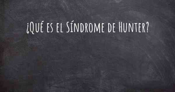 ¿Qué es el Síndrome de Hunter?