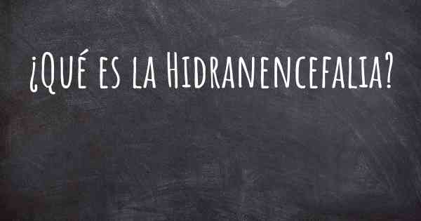 ¿Qué es la Hidranencefalia?