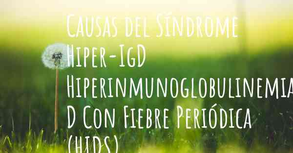 Causas del Síndrome Hiper-IgD Hiperinmunoglobulinemia D Con Fiebre Periódica (HIDS)