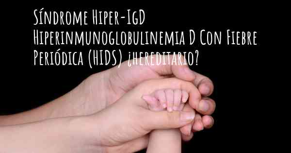 Síndrome Hiper-IgD Hiperinmunoglobulinemia D Con Fiebre Periódica (HIDS) ¿hereditario?