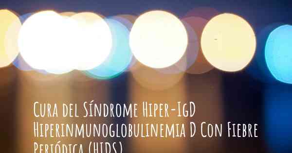 Cura del Síndrome Hiper-IgD Hiperinmunoglobulinemia D Con Fiebre Periódica (HIDS)