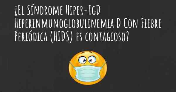 ¿El Síndrome Hiper-IgD Hiperinmunoglobulinemia D Con Fiebre Periódica (HIDS) es contagioso?
