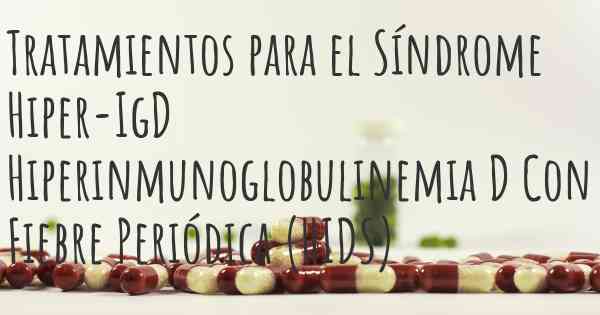 Tratamientos para el Síndrome Hiper-IgD Hiperinmunoglobulinemia D Con Fiebre Periódica (HIDS)