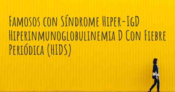 Famosos con Síndrome Hiper-IgD Hiperinmunoglobulinemia D Con Fiebre Periódica (HIDS)