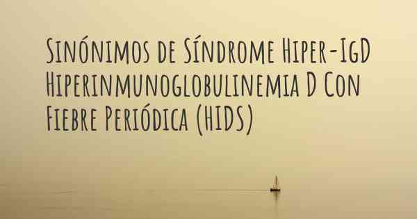 Sinónimos de Síndrome Hiper-IgD Hiperinmunoglobulinemia D Con Fiebre Periódica (HIDS)