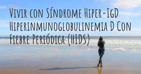 Vivir con Síndrome Hiper-IgD Hiperinmunoglobulinemia D Con Fiebre Periódica (HIDS)