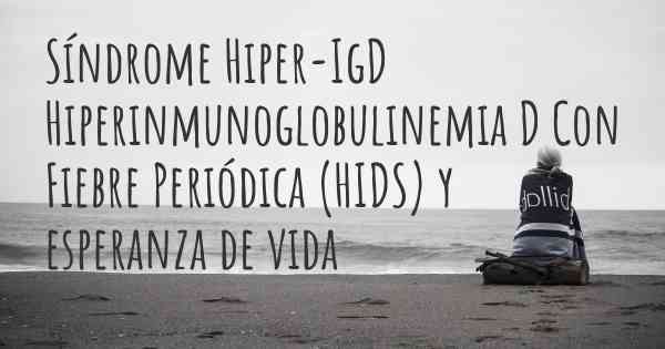 Síndrome Hiper-IgD Hiperinmunoglobulinemia D Con Fiebre Periódica (HIDS) y esperanza de vida
