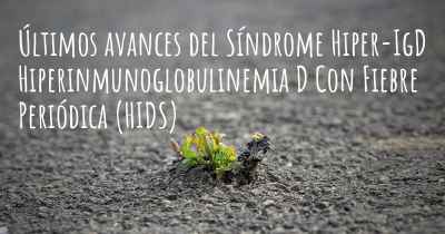 Últimos avances del Síndrome Hiper-IgD Hiperinmunoglobulinemia D Con Fiebre Periódica (HIDS)