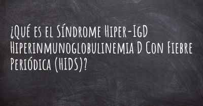 ¿Qué es el Síndrome Hiper-IgD Hiperinmunoglobulinemia D Con Fiebre Periódica (HIDS)?