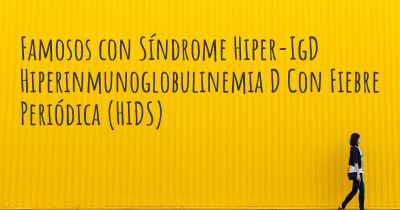 Famosos con Síndrome Hiper-IgD Hiperinmunoglobulinemia D Con Fiebre Periódica (HIDS)