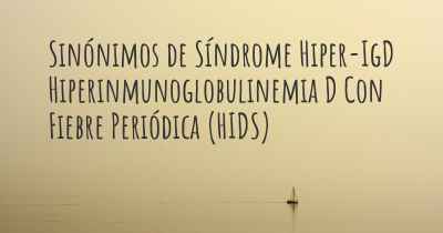 Sinónimos de Síndrome Hiper-IgD Hiperinmunoglobulinemia D Con Fiebre Periódica (HIDS)