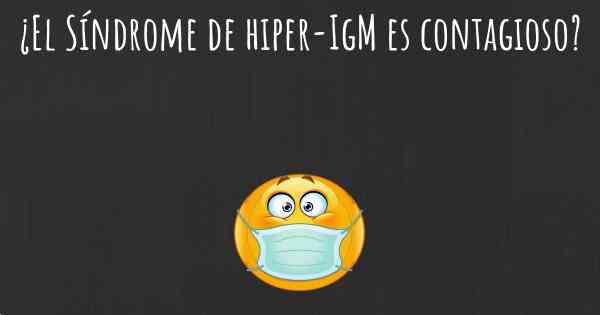 ¿El Síndrome de hiper-IgM es contagioso?