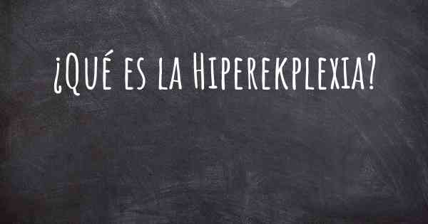 ¿Qué es la Hiperekplexia?