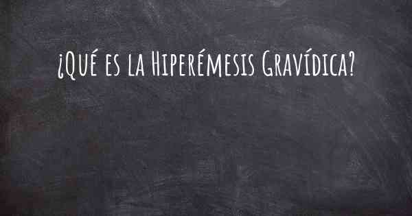 ¿Qué es la Hiperémesis Gravídica?