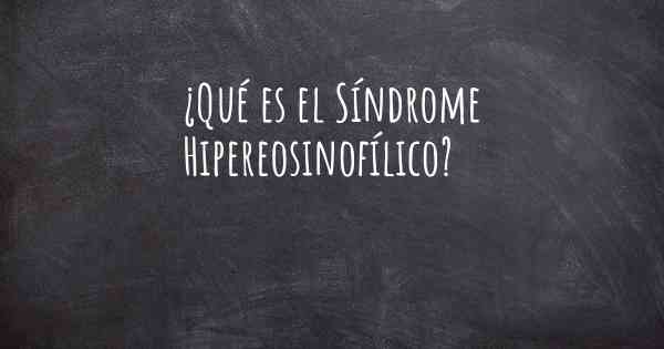 ¿Qué es el Síndrome Hipereosinofílico?