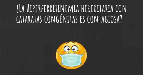 ¿La Hiperferritinemia hereditaria con cataratas congénitas es contagiosa?