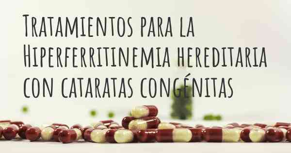 Tratamientos para la Hiperferritinemia hereditaria con cataratas congénitas