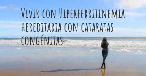 Vivir con Hiperferritinemia hereditaria con cataratas congénitas