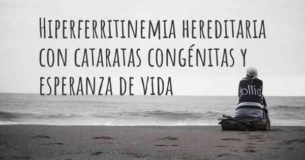 Hiperferritinemia hereditaria con cataratas congénitas y esperanza de vida