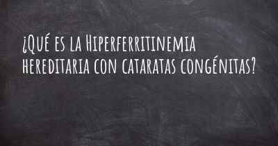 ¿Qué es la Hiperferritinemia hereditaria con cataratas congénitas?