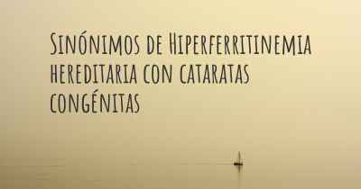 Sinónimos de Hiperferritinemia hereditaria con cataratas congénitas