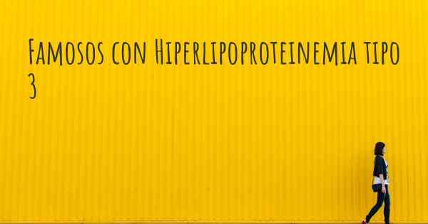 Famosos con Hiperlipoproteinemia tipo 3