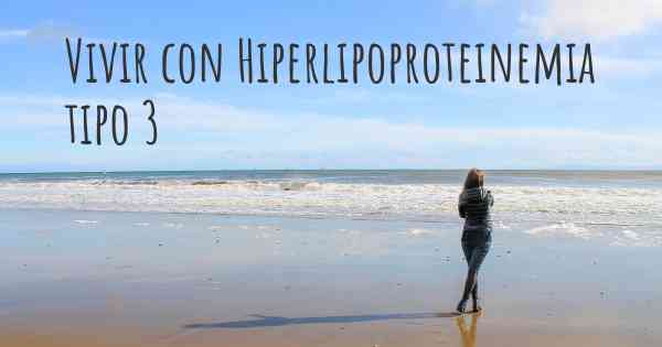 Vivir con Hiperlipoproteinemia tipo 3