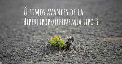 Últimos avances de la Hiperlipoproteinemia tipo 3