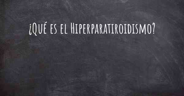 ¿Qué es el Hiperparatiroidismo?