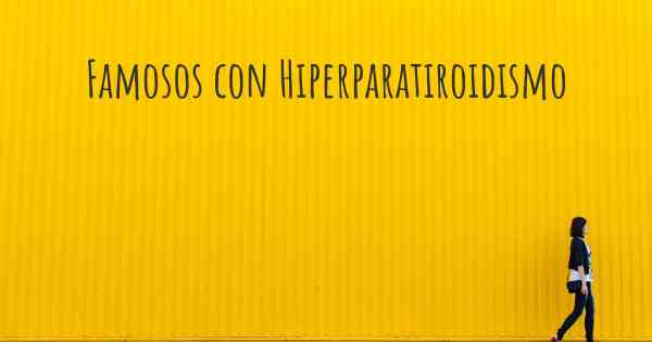 Famosos con Hiperparatiroidismo