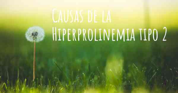 Causas de la Hiperprolinemia tipo 2