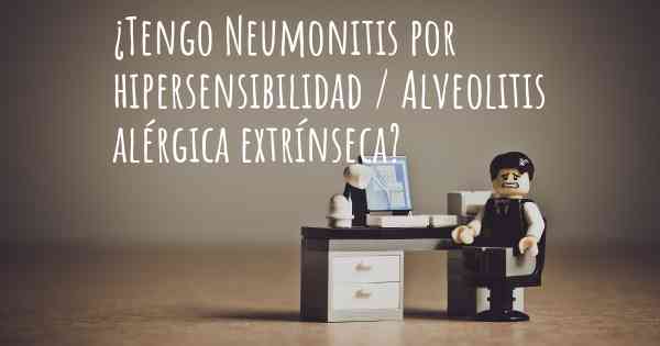 ¿Tengo Neumonitis por hipersensibilidad / Alveolitis alérgica extrínseca?