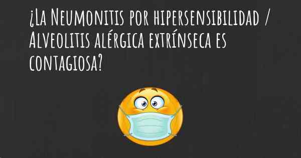 ¿La Neumonitis por hipersensibilidad / Alveolitis alérgica extrínseca es contagiosa?