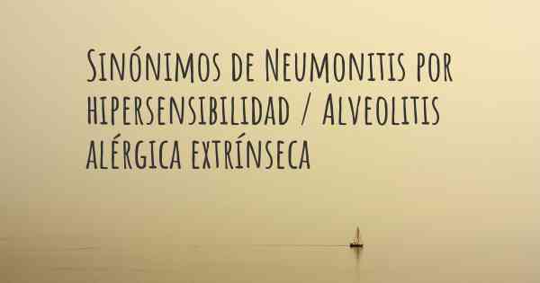 Sinónimos de Neumonitis por hipersensibilidad / Alveolitis alérgica extrínseca