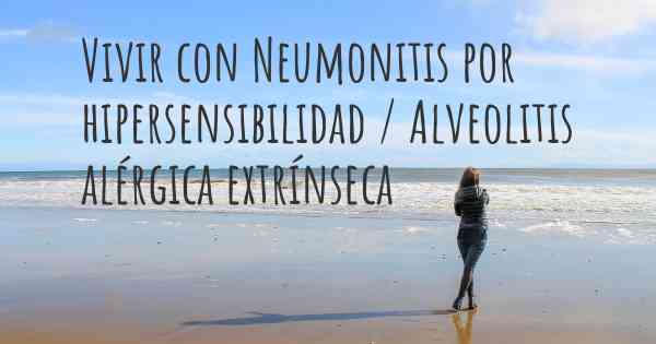 Vivir con Neumonitis por hipersensibilidad / Alveolitis alérgica extrínseca