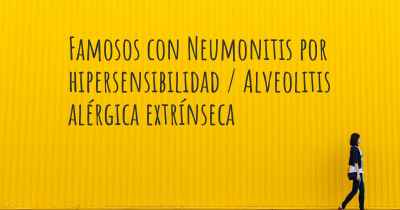 Famosos con Neumonitis por hipersensibilidad / Alveolitis alérgica extrínseca