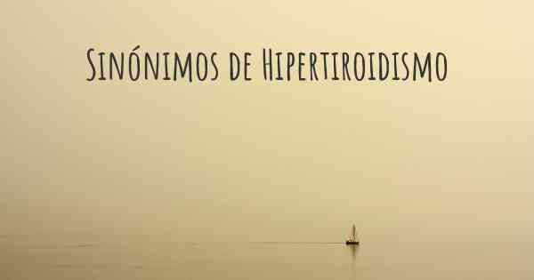 Sinónimos de Hipertiroidismo