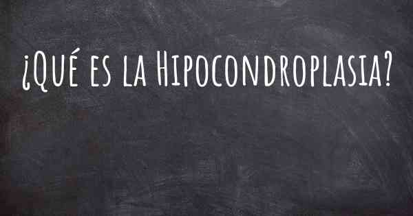 ¿Qué es la Hipocondroplasia?