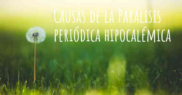 Causas de la Parálisis periódica hipocalémica
