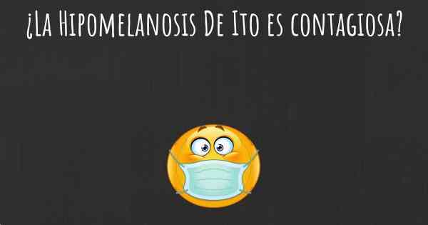 ¿La Hipomelanosis De Ito es contagiosa?