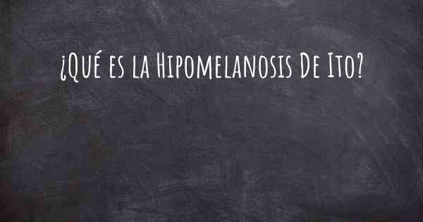 ¿Qué es la Hipomelanosis De Ito?