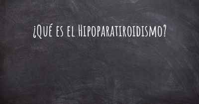 ¿Qué es el Hipoparatiroidismo?