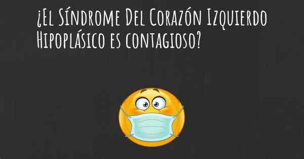 ¿El Síndrome Del Corazón Izquierdo Hipoplásico es contagioso?